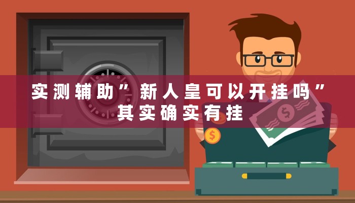 实 测 辅 助 ” 新 人 皇 可 以 开 挂 吗 ” 其 实 确 实 有 挂