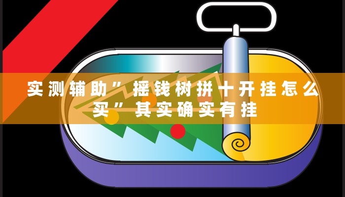 实 测 辅 助 ” 摇 钱 树 拼 十 开 挂 怎 么 买 ” 其 实 确 实 有 挂