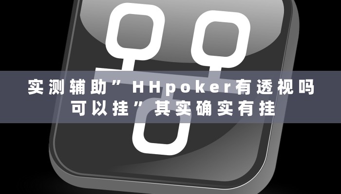 实 测 辅 助 ” H H p o k e r 有 透 视 吗 可 以 挂 ” 其 实 确 实 有 挂