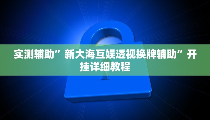 实测辅助”新大海互娱透视换牌辅助”开挂详细教程
