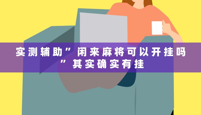 实 测 辅 助 ” 闲 来 麻 将 可 以 开 挂 吗 ” 其 实 确 实 有 挂