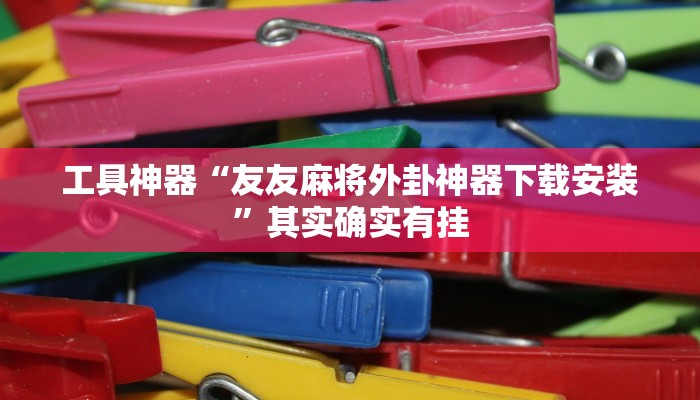 工具神器“友友麻将外卦神器下载安装”其实确实有挂
