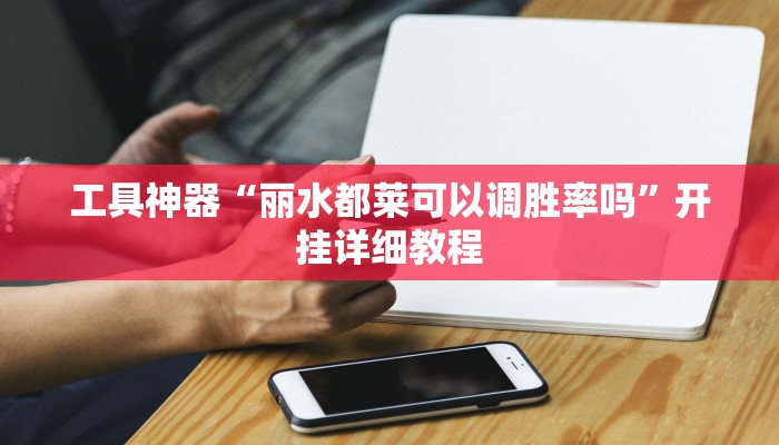 工具神器“丽水都莱可以调胜率吗”开挂详细教程