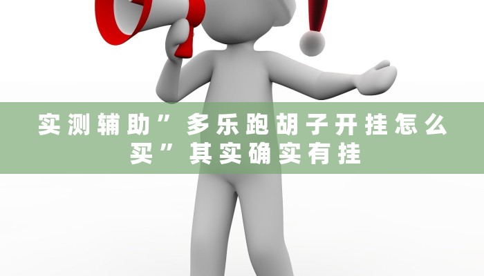 实 测 辅 助 ” 多 乐 跑 胡 子 开 挂 怎 么 买 ” 其 实 确 实 有 挂