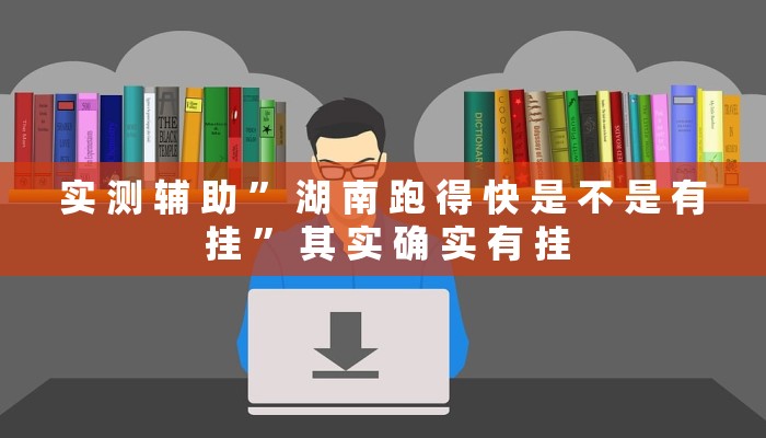 实 测 辅 助 ” 湖 南 跑 得 快 是 不 是 有 挂 ” 其 实 确 实 有 挂