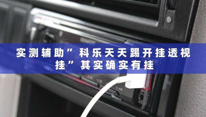 实 测 辅 助 ” 科 乐 天 天 踢 开 挂 透 视 挂 ” 其 实 确 实 有 挂