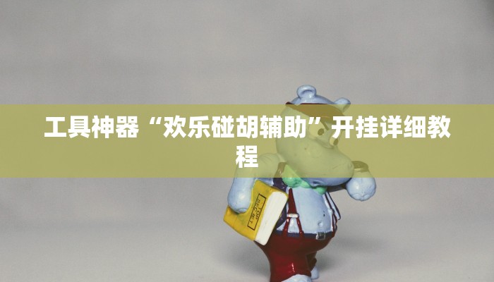 工具神器“欢乐碰胡辅助”开挂详细教程