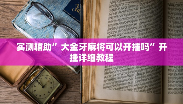 实测辅助”大金牙麻将可以开挂吗”开挂详细教程