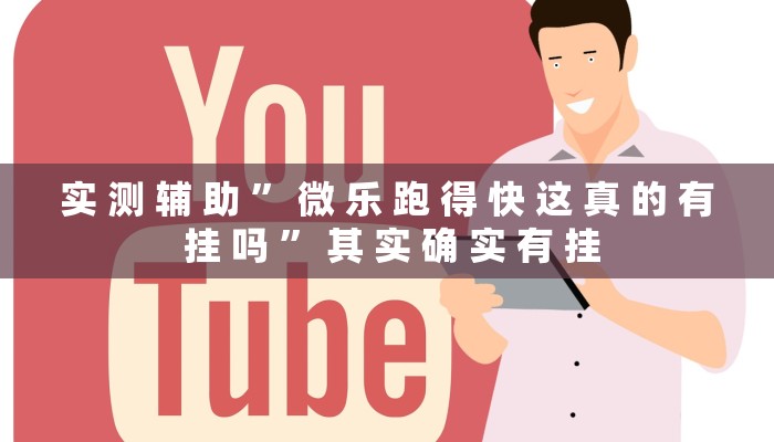实 测 辅 助 ” 微 乐 跑 得 快 这 真 的 有 挂 吗 ” 其 实 确 实 有 挂