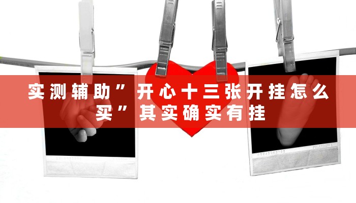 实 测 辅 助 ” 开 心 十 三 张 开 挂 怎 么 买 ” 其 实 确 实 有 挂