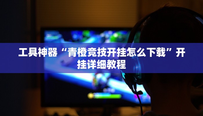 工具神器“青橙竞技开挂怎么下载”开挂详细教程