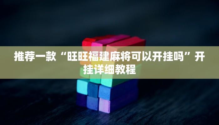 推荐一款“旺旺福建麻将可以开挂吗”开挂详细教程
