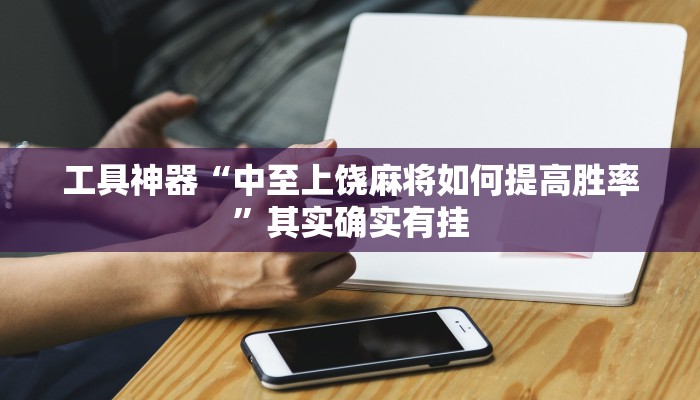 工具神器“中至上饶麻将如何提高胜率”其实确实有挂