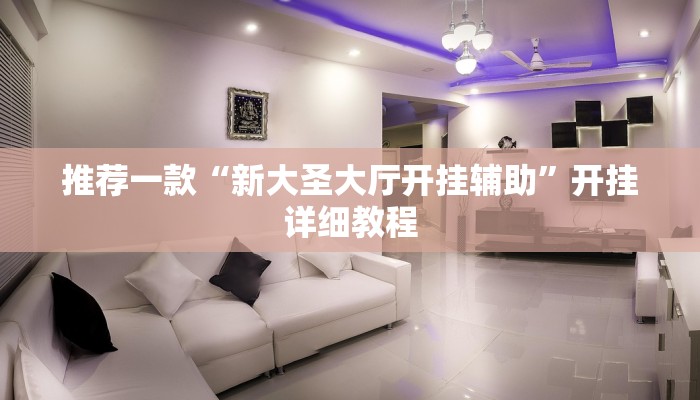 推荐一款“新大圣大厅开挂辅助”开挂详细教程