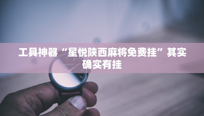 工具神器“星悦陕西麻将免费挂”其实确实有挂
