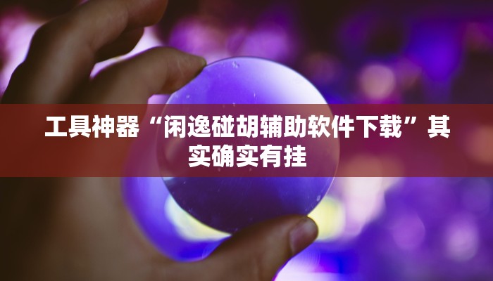 工具神器“闲逸碰胡辅助软件下载”其实确实有挂