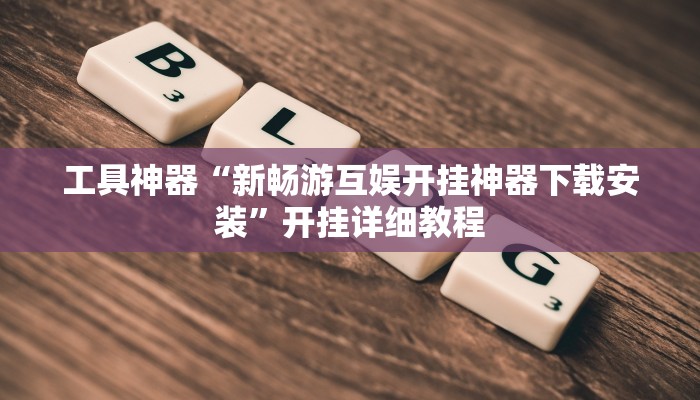 工具神器“新畅游互娱开挂神器下载安装”开挂详细教程