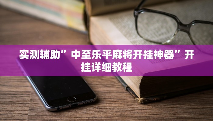 实测辅助”中至乐平麻将开挂神器”开挂详细教程