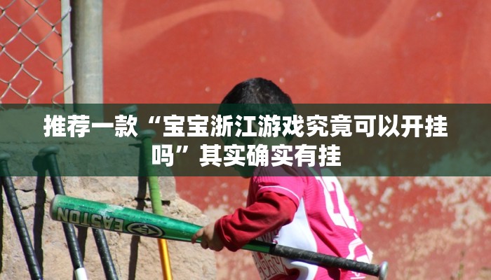 推荐一款“宝宝浙江游戏究竟可以开挂吗”其实确实有挂