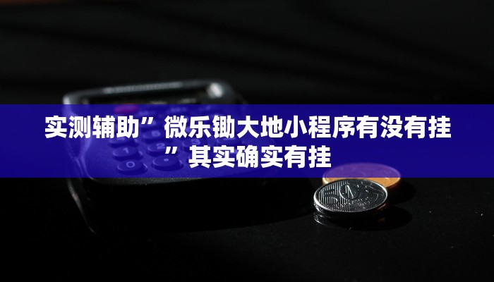 实测辅助”微乐锄大地小程序有没有挂”其实确实有挂