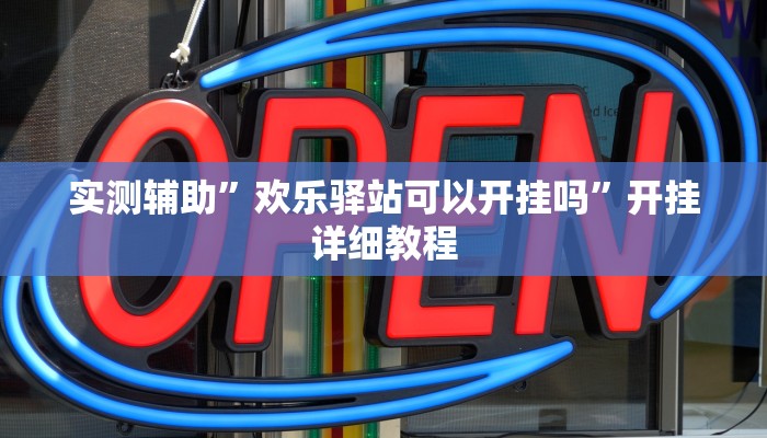 实测辅助”欢乐驿站可以开挂吗”开挂详细教程