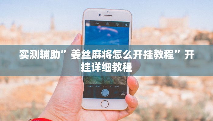实测辅助”姜丝麻将怎么开挂教程”开挂详细教程