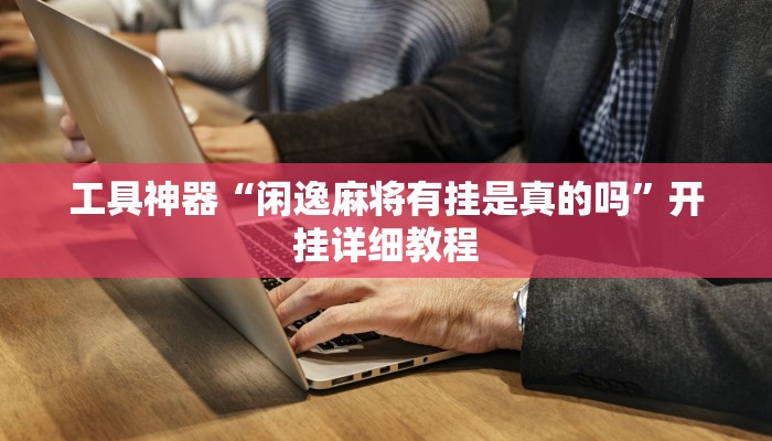 工具神器“闲逸麻将有挂是真的吗”开挂详细教程