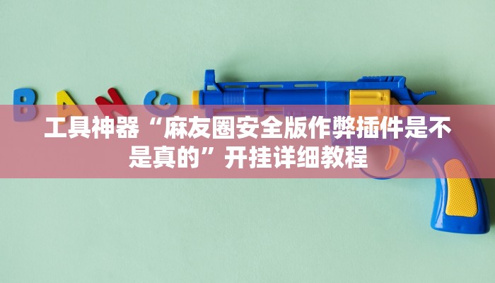 工具神器“麻友圈安全版作弊插件是不是真的”开挂详细教程