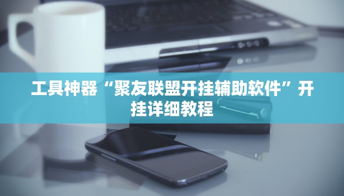 工具神器“聚友联盟开挂辅助软件”开挂详细教程