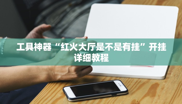 工具神器“红火大厅是不是有挂”开挂详细教程