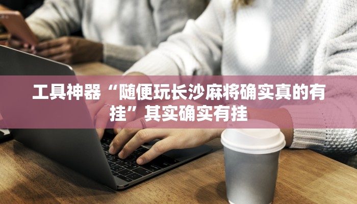 工具神器“随便玩长沙麻将确实真的有挂”其实确实有挂