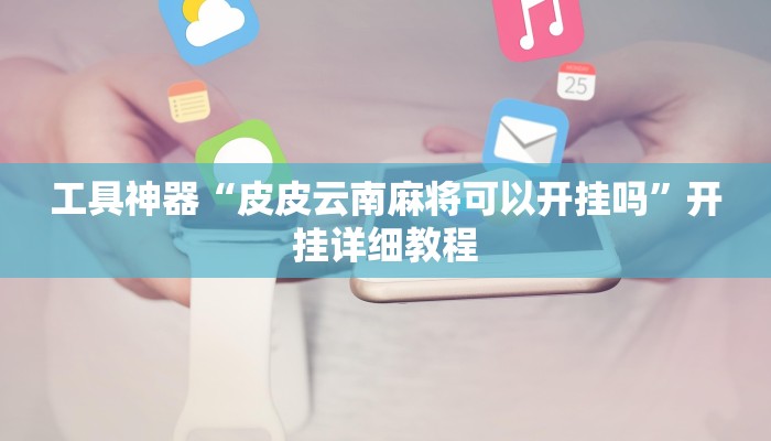 工具神器“皮皮云南麻将可以开挂吗”开挂详细教程