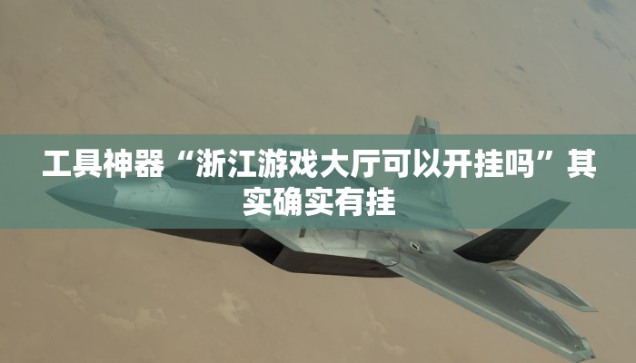 工具神器“浙江游戏大厅可以开挂吗”其实确实有挂