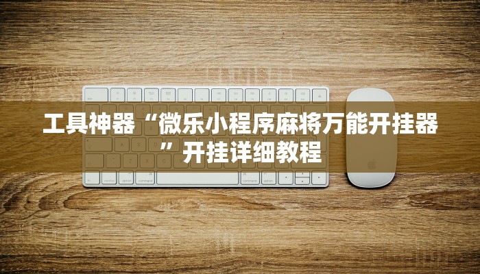 工具神器“微乐小程序麻将万能开挂器”开挂详细教程