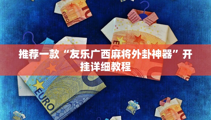 推荐一款“友乐广西麻将外卦神器”开挂详细教程
