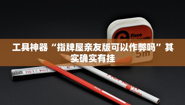 工具神器“指牌屋亲友版可以作弊吗”其实确实有挂