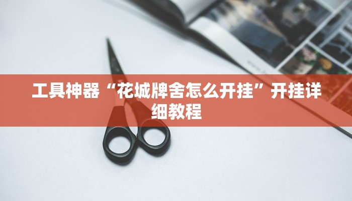 工具神器“花城牌舍怎么开挂”开挂详细教程