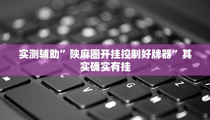 实测辅助”陕麻圈开挂控制好牌器”其实确实有挂