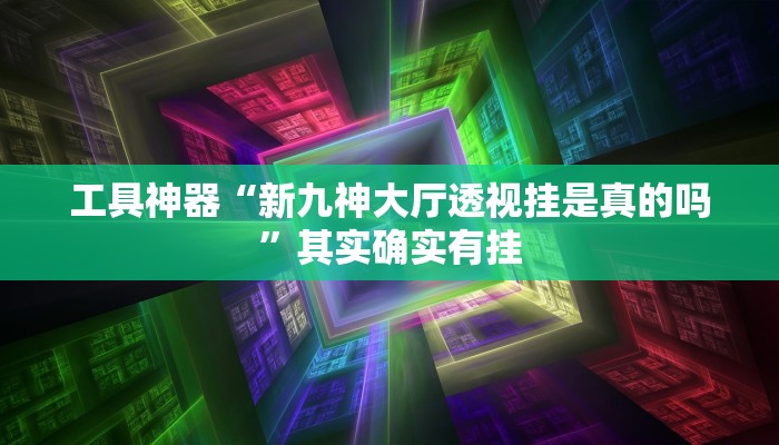 工具神器“新九神大厅透视挂是真的吗”其实确实有挂