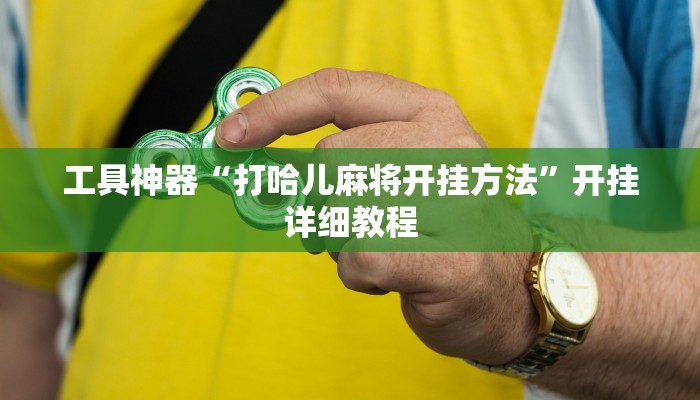 工具神器“打哈儿麻将开挂方法”开挂详细教程
