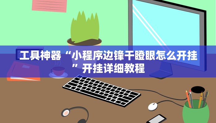 工具神器“小程序边锋干瞪眼怎么开挂”开挂详细教程