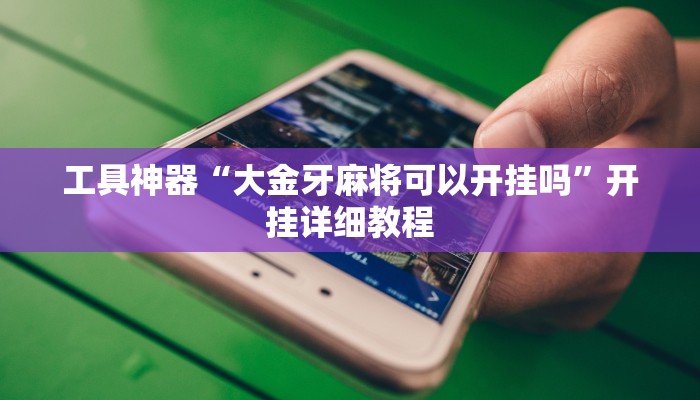 工具神器“大金牙麻将可以开挂吗”开挂详细教程