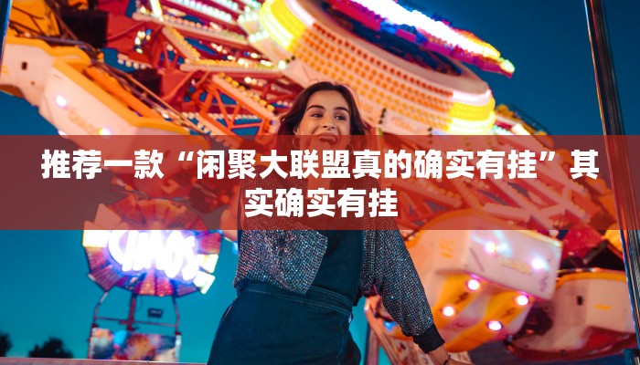 推荐一款“闲聚大联盟真的确实有挂”其实确实有挂