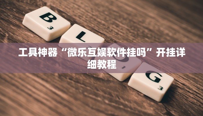 工具神器“微乐互娱软件挂吗”开挂详细教程