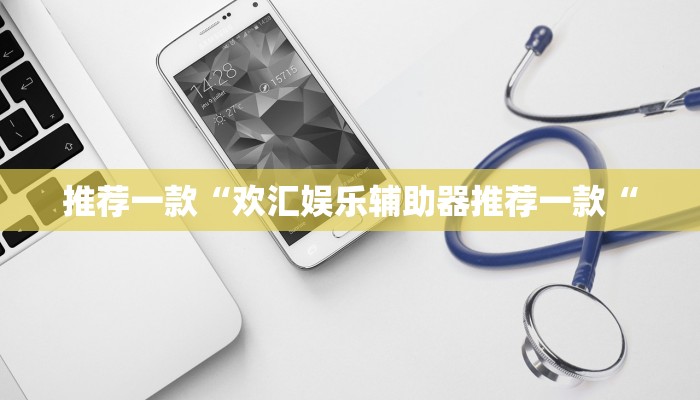 推荐一款“欢汇娱乐辅助器推荐一款“