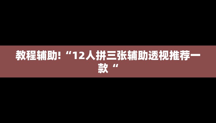 教程辅助!“12人拼三张辅助透视推荐一款“