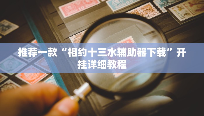 推荐一款“相约十三水辅助器下载”开挂详细教程