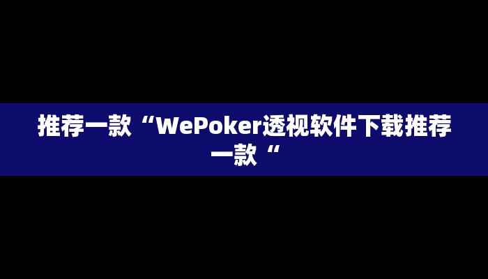 推荐一款“WePoker透视软件下载推荐一款“