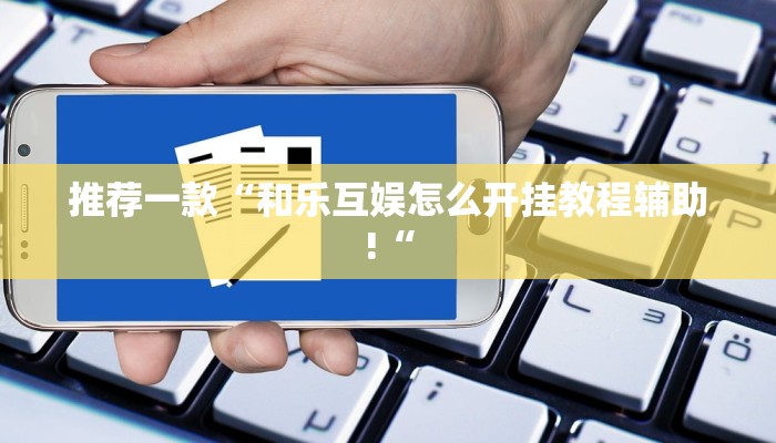 推荐一款“和乐互娱怎么开挂教程辅助!“