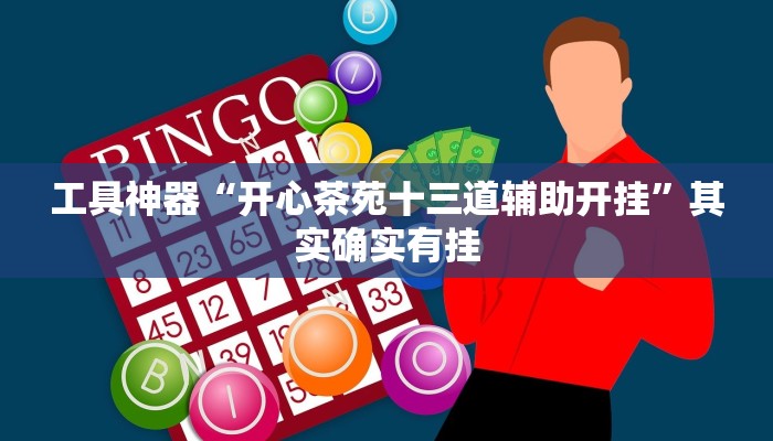 工具神器“开心茶苑十三道辅助开挂”其实确实有挂